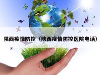 陕西疫情防控（陕西疫情防控医院电话）