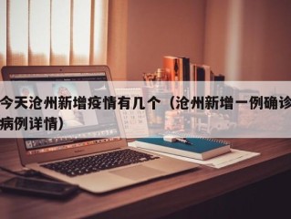 今天沧州新增疫情有几个（沧州新增一例确诊病例详情）