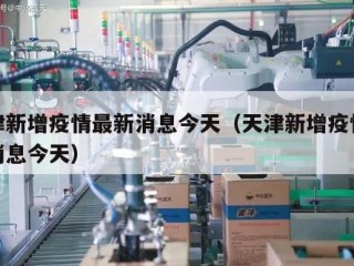 天津新增疫情最新消息今天（天津新增疫情最新消息今天）