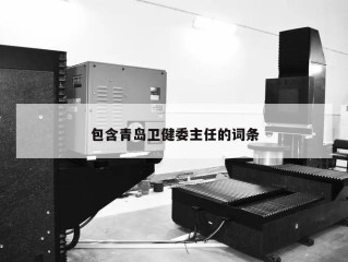 包含青岛卫健委主任的词条