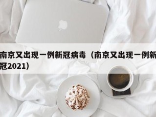 南京又出现一例新冠病毒（南京又出现一例新冠2021）