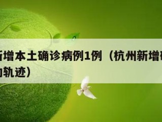 杭州新增本土确诊病例1例（杭州新增确诊病例活动轨迹）