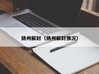 扬州解封（扬州解封情况）