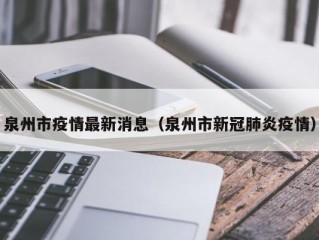 泉州市疫情最新消息（泉州市新冠肺炎疫情）