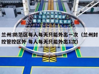 兰州:防范区每人每天只能外出一次（兰州封控管控区外 每人每天只能外出1次）