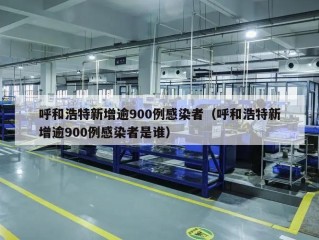 呼和浩特新增逾900例感染者（呼和浩特新增逾900例感染者是谁）