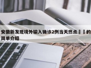 安徽新发现境外输入确诊2例当天热点㊙️的简单介绍