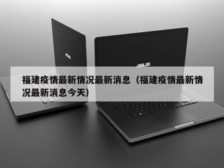 福建疫情最新情况最新消息（福建疫情最新情况最新消息今天）