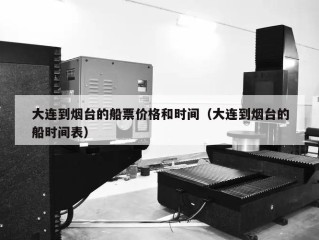 大连到烟台的船票价格和时间（大连到烟台的船时间表）
