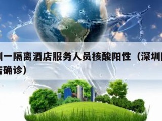 深圳一隔离酒店服务人员核酸阳性（深圳隔离酒店确诊）