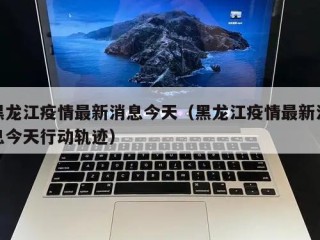 黑龙江疫情最新消息今天（黑龙江疫情最新消息今天行动轨迹）