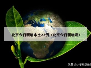 北京今日新增本土23例（北京今日新增嗯）