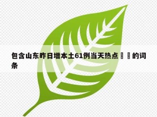 包含山东昨日增本土61例当天热点㊙️的词条