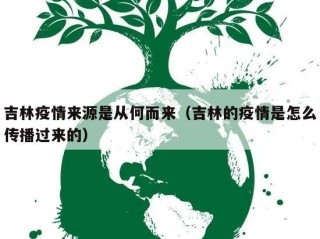 吉林疫情来源是从何而来（吉林的疫情是怎么传播过来的）