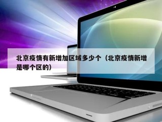北京疫情有新增加区域多少个（北京疫情新增是哪个区的）