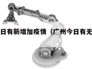 广州今日有新增加疫情（广州今日有无新增病例）