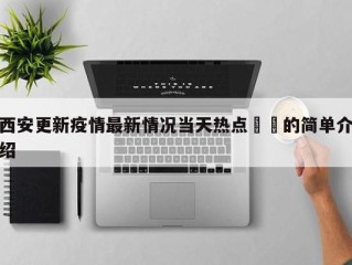 西安更新疫情最新情况当天热点㊙️的简单介绍