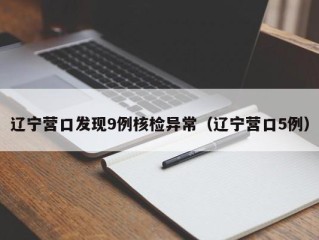 辽宁营口发现9例核检异常（辽宁营口5例）