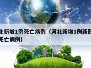 河北新增1例死亡病例（河北新增1例新冠肺炎死亡病例）