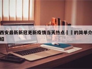 西安最新新冠更新疫情当天热点㊙️的简单介绍