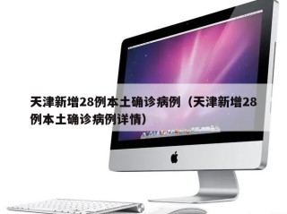 天津新增28例本土确诊病例（天津新增28例本土确诊病例详情）