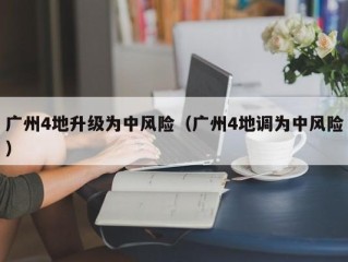广州4地升级为中风险（广州4地调为中风险）