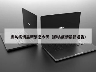 廊坊疫情最新消息今天（廊坊疫情最新通告）