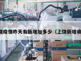 上饶疫情昨天有新增加多少（上饶新增病例）