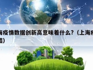 上海疫情数据创新高意味着什么?（上海疫情总结）